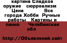 картина Сладкое оружие...сюрреализм. › Цена ­ 25 000 - Все города Хобби. Ручные работы » Картины и панно   . Челябинская обл.